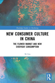 New Consumer Culture in China: The Flower Market and New Everyday Consumption Xi Liu Author