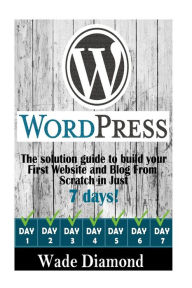WordPress: : The Ultimate solution guide to build your first website and blog from scratch in just 7 days (Wordpress, Wordpress For Beginners, Wordpre