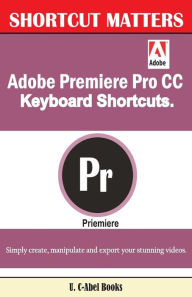 Adobe Premiere Pro CC Keyboard Shortcuts. U. C-Abel Books Author