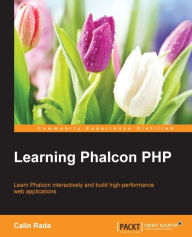 Learning Phalcon PHP: Learn Phalcon interactively and build high performance web applications Calin Rada Author