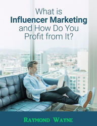 What Is Influencer Marketing and How Do You Profit from It? Raymond Wayne Author