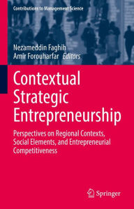 Contextual Strategic Entrepreneurship: Perspectives on Regional Contexts, Social Elements, and Entrepreneurial Competitiveness Nezameddin Faghih Edito