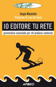 Io editore tu Rete: grammatica essenziale per chi produce contenuti Sergio Maistrello Author