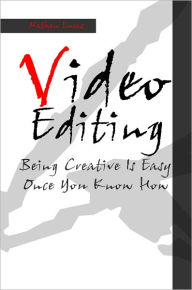 Video Editing: Being Creative Is Easy Once You Know How Nathan Lucas Author