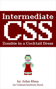 Intermediate CSS: Zombie in a Cocktail Dress (Undead Institute) John Rhea Author