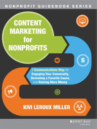 Content Marketing for Nonprofits: A Communications Map for Engaging Your Community, Becoming a Favorite Cause, and Raising More Money Kivi Leroux Mill
