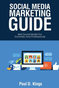 Social Media Marketing Guide: Best Social Media for Dummies and Professionals Paul D. Kings Author