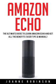 Amazon Echo: The Ultimate Guide to Amazon Echo 2016 With Amazon Echo Accessories Explained Joanne Robinson Author