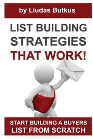 List Building Strategies That Work: Start Building A Buyers List From Scratch Liudas Butkus Author