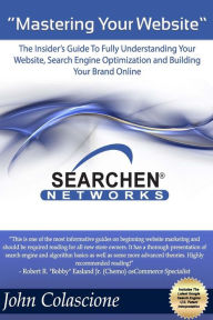 Mastering Your Website: Insider's Guide To Fully Understanding Your Website, Search Engine Optimization and Building Your Brand John Colascione Author