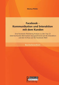 Facebook - Kommunikation und Interaktion mit dem Kunden: Eine Facebook-Marketing Analyse zu den Top 13 �sterreichischen Biermarken bezugnehmend a