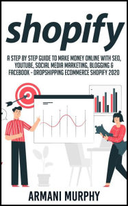 Shopify: A Step by Step Guide to Make Money Online With SEO, YouTube, Social Media Marketing, Blogging & Facebook - Dropshipping eCommerce Shopify 202