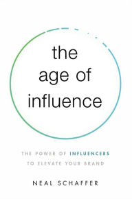 The Age of Influence: The Power of Influencers to Elevate Your Brand Neal Schaffer Author