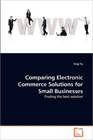 Comparing Electronic Commerce Solutions for Small Businesses Xing Yu Author
