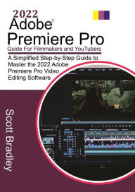2022 Adobe® Premiere Pro Guide For Filmmakers and YouTubers Scott Bradley Author