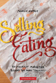 Selling Eating: Restaurant Marketing Beyond the Word Delicious Charlie Hopper Author