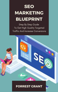 SEO Marketing Blueprint - Step By Step Guide To Get High Quality Targeted Traffic And Increase Conversions Forrest Grant Author