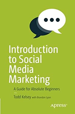 Introduction to Social Media Marketing : A Guide for Absolute Beginners by Todd Kelsey