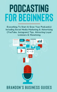 Podcasting For Beginners: Everything To Start& Grow Your Podcast(s) Including Social Media Marketing & Advertising (YouTube, Instagram