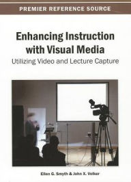 Enhancing Instruction with Visual Media: Utilizing Video and Lecture Capture Ellen G. Smyth Editor
