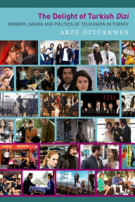 The Delight of Turkish Dizi: Memory, Genre and Politics of Television in Turkey Arzu Öztürkmen Author