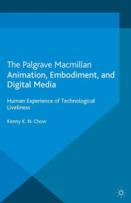 Animation, Embodiment, and Digital Media: Human Experience of Technological Liveliness K. Chow Author