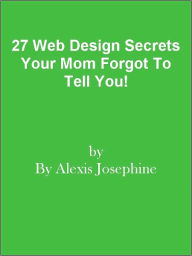 27 Web Design Secrets Your Mom Forgot To Tell You! Editorial Team Of MPowerUniversity.com Author