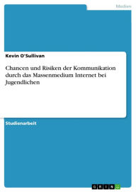 Chancen und Risiken der Kommunikation durch das Massenmedium Internet bei Jugendlichen Kevin O'Sullivan Author