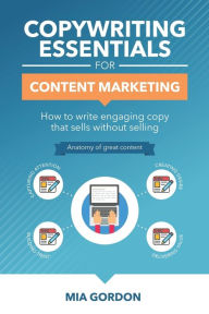 Copywriting Essentials For Content Marketing: How to write engaging copy that sells without selling. Mia Gordon Author