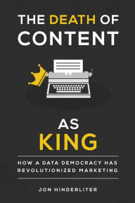 The Death of Content As King: How a Data Democracy Has Revolutionized Marketing Jon Hinderliter Author