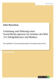 Gründung und Führung einer Social-Media-Agentur im Zeitalter des Web 2.0. Erfolgsfaktoren und Risiken: Eine qualitative Untersuchung anhand von Expe