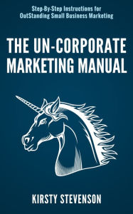 The Un-Corporate Marketing Manual Kirsty Stevenson Author