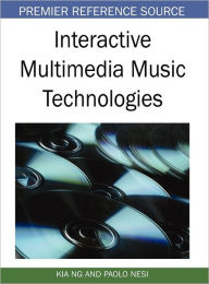 Interactive Multimedia Music Technologies Kia Ng Author