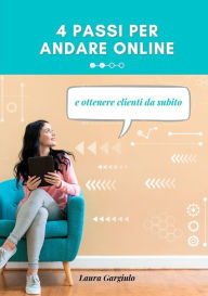 4 PASSI PER ANDARE ONLINE: e ottenere clienti da subito Laura Gargiulo Author