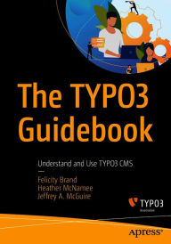 The TYPO3 Guidebook: Understand and Use TYPO3 CMS Felicity Brand Author
