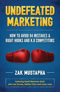 Undefeated Marketing: How to Avoid 94 Mistakes & Right Hooks and K.O. Competitors Zak Mustapha Author