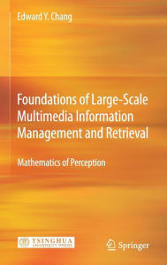 Foundations of Large-Scale Multimedia Information Management and Retrieval: Mathematics of Perception Edward Y. Chang Author