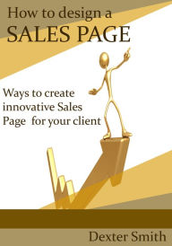 How to design a Sales Page: Ways To Create innovative Sales Page for your client Dexter Smith Author