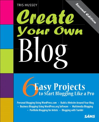 Create Your Own Blog : 6 Easy Projects to Start Blogging Like a Pro by Tris Hussey