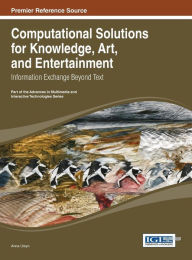Computational Solutions for Knowledge, Art, and Entertainment: Information Exchange Beyond Text Anna Ursyn Author