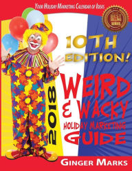2018 Weird & Wacky Holiday Marketing Guide: Your business marketing calendar of ideas Ginger Marks Author