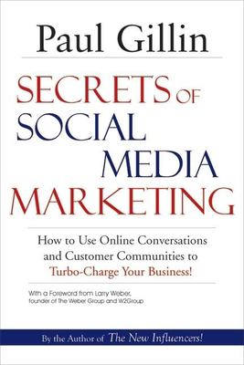 Secrets of Social Media Marketing : How to Use Online Conversations and Customer Communities to Turbo-Charge Your Business! by Paul Gillin