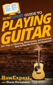 HowExpert Guide to Playing Guitar: 101+ Tips to Choosing, Maintaining, and Learning How to Play the Guitar for Beginners Norm Fernandez Author
