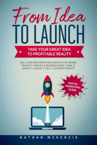 From Idea to Launch: Take Your Great Idea to Profitable Reality Nathan McKenzie Author