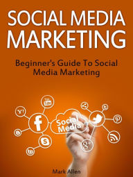Social Media Marketing: Beginner's Guide To Social Media Marketing Mark Allen Author