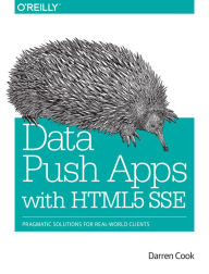 Data Push Apps with HTML5 SSE: Pragmatic Solutions For Real-World Clients Darren Cook Author