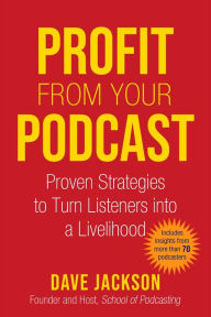 Profit from Your Podcast: Proven Strategies to Turn Listeners into a Livelihood Dave Jackson Author