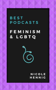 Best Podcasts: Feminism and LGBTQ Nicole Hennig Author