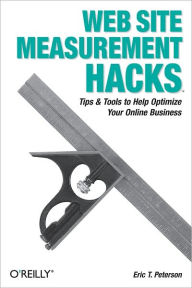 Web Site Measurement Hacks: Tips & Tools to Help Optimize Your Online Business Eric T. Peterson Author