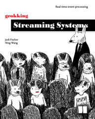 Grokking Streaming Systems: Real-time event processing Josh Fischer Author